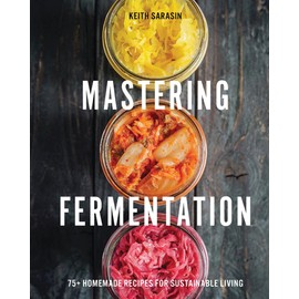 Mastering Fermentation: 100+ Homemade Recipes for Sustainable Living