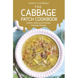 The Cabbage Patch Cookbook: Healthy, Delicious and Simple Cabbage Recipes