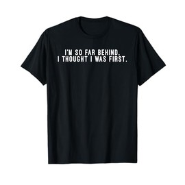 I'm So Far Behind I Thought I Was First T-Shirt T-Shirt