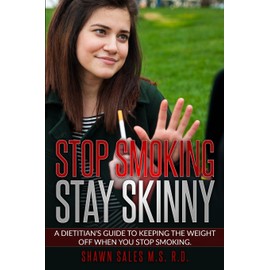 Stop Smoking Stay Skinny: A Dietitian's Guide To Keeping The Weight Off When You Stop Smoking.
