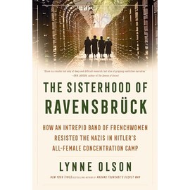 The Sisterhood of Ravensbrück: How an Intrepid Band of Frenchwomen Resisted the Nazis in Hitler's All-Female Concentration Camp