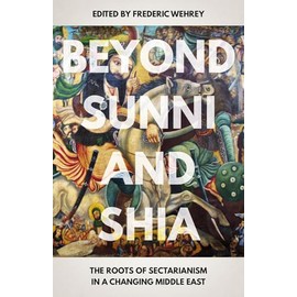 Beyond Sunni and Shia: The Roots of Sectarianism in a Changing Middle East