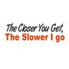 Generic Closer You get The Slower I go Bumper Sticker