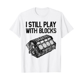 I Still Play With Blocks Shirt Funny Mechanic Men Car Engine T-Shirt