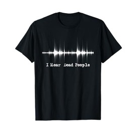 I Hear Dead People - Ghost Hunting Paranormal EVP Activity T-Shirt