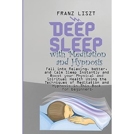Deep Sleep with Meditation and Hypnosis: Fall into Relaxing, better, and Calm Sleep Instantly and Boost your Physical and Spiritual Health Using the ... and Hypnosis in This Book for beginners.