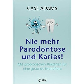 Nie mehr Parodontose und Karies!: Mit probiotischen Bakterien für eine gesunde Mundflora