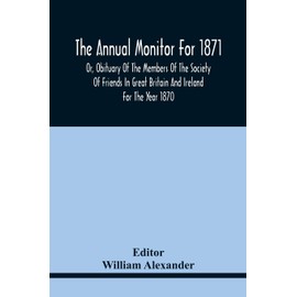 The Annual Monitor For 1871 Or, Obituary Of The Members Of The Society Of Friends In Great Britain And Ireland For The Year 1870