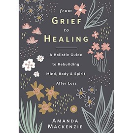 From Grief to Healing: A Holistic Guide to Rebuilding Mind, Body & Spirit After Loss