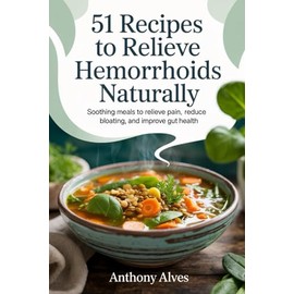 51 Recipes to Relieve Hemorrhoids Naturally: Soothing Meals to Relieve Pain, Reduce Bloating, and Improve Gut Health