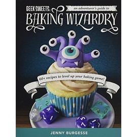 Geek Sweets: An Adventurer's Guide to the World of Baking Wizardry (Baking Book, Geek Cookbook, Cupcake Decorating, Sprinkles for Baking, and Fans of Fun with Frosting)