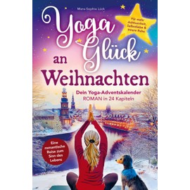 Yoga-Glück an Weihnachten ¿ Dein Yoga-Adventskalender-Roman in 24 Kapiteln: Eine romantische Reise zum Sinn des Lebens fu¿r mehr Achtsamkeit, Selbstliebe und innere Ruhe