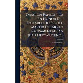 Oracion Panegirica En Honor Del Esclarecido Proto-martir Del Sigilo Sacramental San Juan Nepomuceno...