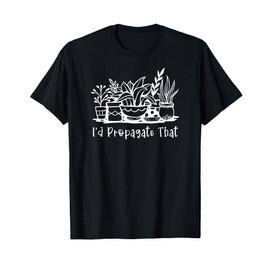 I'd Propagate That Funny Plant Lover Houseplant Gardener T-Shirt
