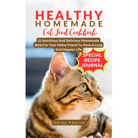  HEALTHY HOMEMADE CAT FOOD COOKBOOK: 21 Nutritious And Delicious Homemade Meal For Your Feline Friend To Have A Long And Happier Life