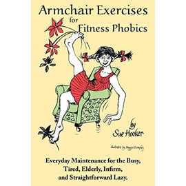 Armchair Exercises for Fitness Phobics: Everyday Maintenance for the Busy, Tired, Elderly, Infirm, and Straightforward Lazy.