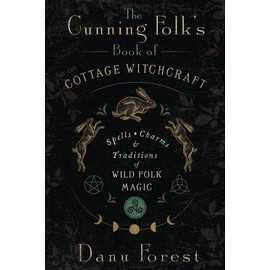 The Cunning Folk's Book of Cottage Witchcraft: Spells, Charms & Traditions of Wild Folk Magic