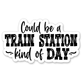 Train Station Day Kind of Day Sticker - 5" Laptop Sticker - Waterproof Vinyl for Car, Phone, Water Bottle - Funny Quote Decal