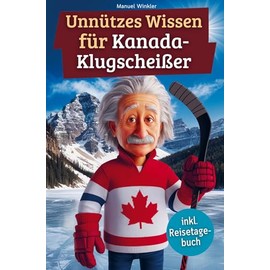 Unnützes Wissen für Kanada-Klugscheißer: 222 lustige & skurrile Fakten, die du nie wissen wolltest, aber lieben wirst - das ideale Geschenk für echte Kanada-Liebhaber (inkl. Reisetagebuch)