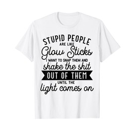 Stupid People Are Like Glow Sticks Funny gift T-Shirt