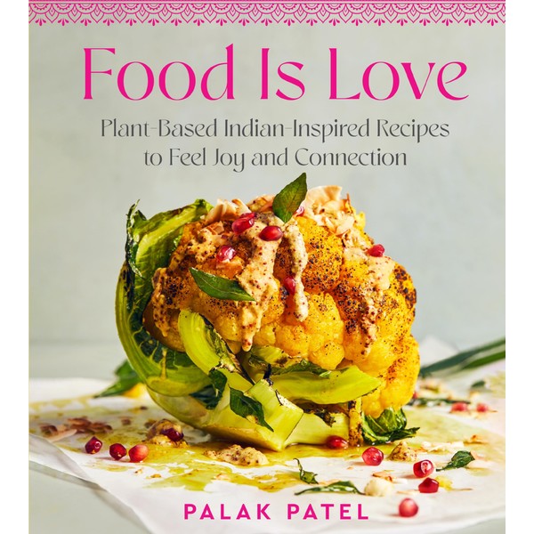 Food Is Love: Plant-Based Indian-Inspired Recipes to Feel Joy and