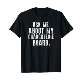 Ask Me About My Charcuterie Board T-Shirt