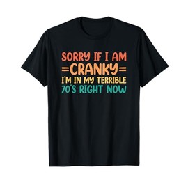Sorry If I Am Cranky I'm In My Terrible 70's Right Now T-Shirt