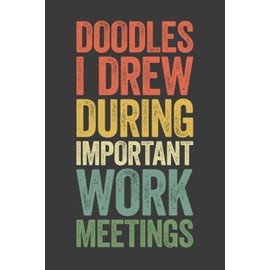 Doodles I Drew During Important Work Meetings: 6 x 9 Blank Lined Notebook Journal - Funny Saying Sarcastic Work Gag Gift for Office Coworkers, Colleagues, Boss, Secret Santa