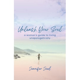 Unleash Your Soul: a woman's guide to living unapologetically: Get unstuck in your life and move forward with confidence