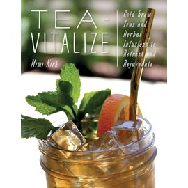 Tea-Vitalize: Cold-Brew Teas and Herbal Infusions to Refresh and Rejuvenate