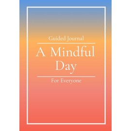 A Mindful Day: Guided Journal for Everyone - Prompts and Reflections to Find Peace in the Chaos - Nurture Self-Awareness - Ground Yourself in the Present