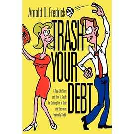 Trash Your Debt: A Real-Life Story and How-To Guide for Getting Out of Debt and Becoming Financially Stable
