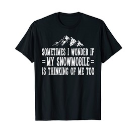 Sometimes I Wonder If My Snowmobile Is Thinking Of Me Too T-Shirt