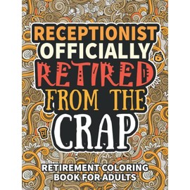 Receptionist Gifts For Women: Retirement Gifts For Women Men: Funny Receptionist Retirement Coloring Book Filled With Funny Retiring Quotes, Retired ... For Dad, Mom, Coworkers, Boss & Friends.