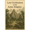 Lost Civilization of the Aztec Empire