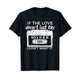 If The Love Doesn't Feel Like 90's R And B T-Shirt