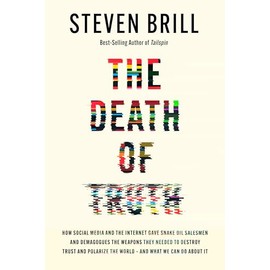 The Death of Truth: How Social Media and the Internet Gave Snake Oil Salesmen and Demagogues the Weapons They Needed to Destroy Trust and Polarize the World--And What We Can Do