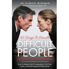30 Days to Handle Difficult People Without Losing Your Mind: How To Master Calm Conversations, End Toxic Cycles, and Build Respectful Relationships