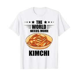 Kimchi The World Needs More Korean Kimchi Korean Food T-Shirt