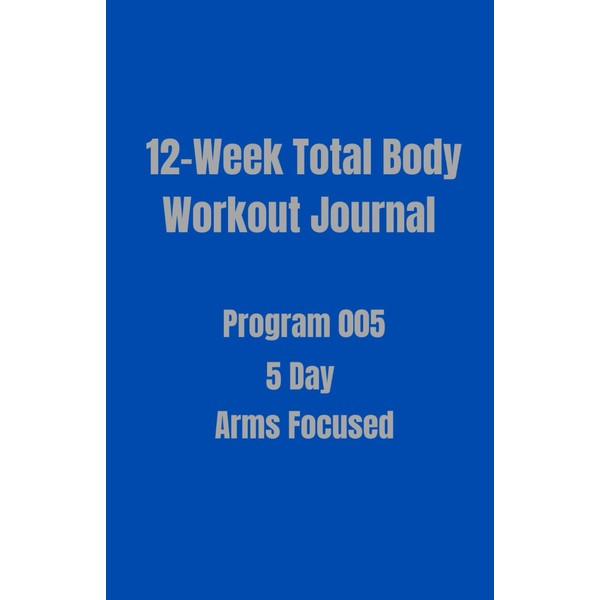 12-Week Total Body Workout Journal: Program 005 5 Day. Arms