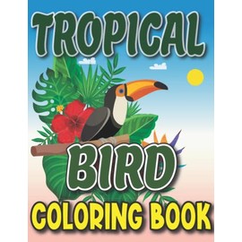 TROPICAL BIRD COLORING BOOK: Forest Bird Coloring Book With Dove,Sparrow,Pigeon,Toucans,Macaw,Parrots And More