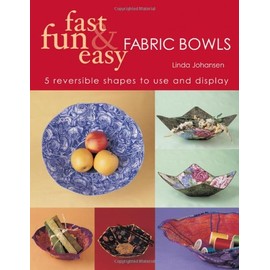 Fast, Fun & Easy Fabric Bowls: 5 Reversible Shapes to Use & Display