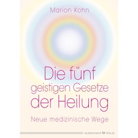 Die fünf geistigen Gesetze der Heilung: Neue medizinische Wege