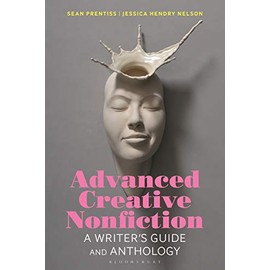 Advanced Creative Nonfiction: A Writer's Guide and Anthology (Bloomsbury Writer's Guides and Anthologies)