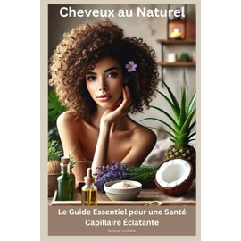 Cheveux Sublimes au Naturel : Le Guide Essentiel pour une Santé Capillaire Éclatante