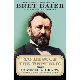 To Rescue the Republic: Ulysses S. Grant, the Fragile Union, and the Crisis of 1876