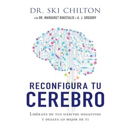 Reconfigura tu cerebro: Libérate de tus hábitos negativos y desata lo mejor de ti (Spanish Edition)