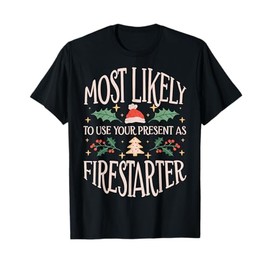 Most Likely To Use Your Present As Firestarter - Funny Xmas T-Shirt