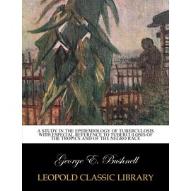 A study in the epidemiology of tuberculosis with especial reference to tuberculosis of the tropics and of the negro race