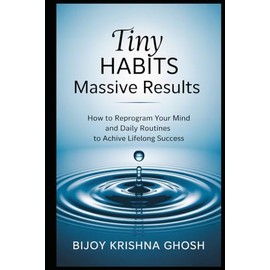 Tiny Habits Massive Results: How to Reprogram Your Mind and Daily Routines to Achieve Lifelong Success